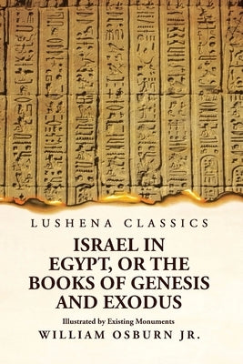 Israel in Egypt, or the Books of Genesis and Exodus Illustrated by Existing Monuments by William Osburn Jr
