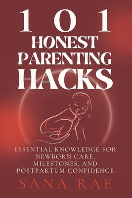 101 Honest Parenting Hacks: Real-Life Fixes for Sleep, Feeding, and Everyday Baby Struggles by Rae, Sana