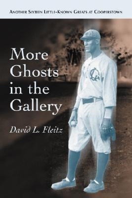 More Ghosts in the Gallery: Another Sixteen Little-Known Greats at Cooperstown by Fleitz, David L.