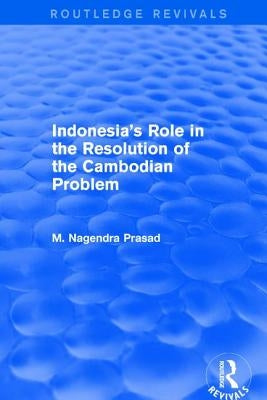 Indonesia's Role in the Resolution of the Cambodian Problem by Nagendra Prasad, M.