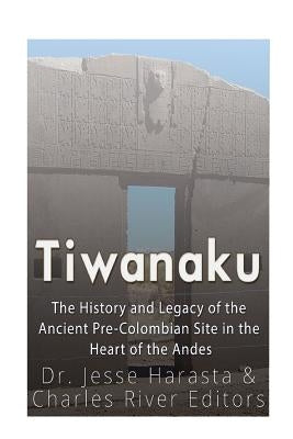 Tiwanaku: The History and Legacy of the Ancient Pre-Colombian Site in the Heart of the Andes by Harasta, Jesse