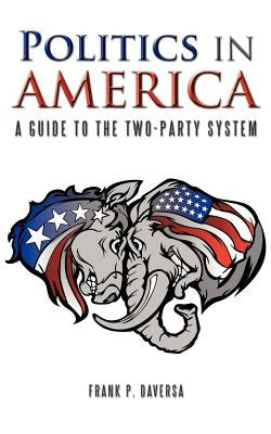 Politics in America: A Guide to the Two-Party System by Daversa, Frank P.