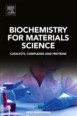 Biochemistry for Materials Science: Catalysts, Complexes and Proteins by Makishima, Akio