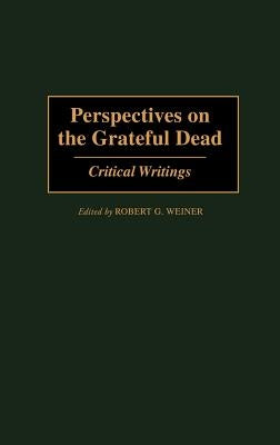 Perspectives on the Grateful Dead: Critical Writings by Weiner, Robert G.