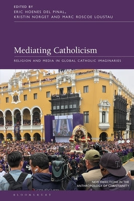 Mediating Catholicism: Religion and Media in Global Catholic Imaginaries by Pinal, Eric Hoenes del