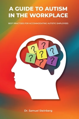 A Guide to Autism in the Workplace, Best Practices for Accommodating Autistic Employees by Steinberg, Samuel