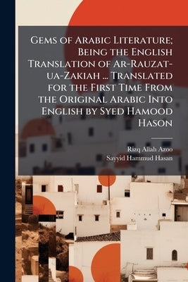 Gems of Arabic Literature; Being the English Translation of Ar-Rauzat-ua-Zakiah ... Translated for the First Time From the Original Arabic Into Englis by Azoo, Rizq Allah