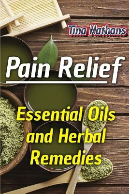 Pain Relief: Essential Oils and Herbal Remedies: (Healthy Healing, Herbal Remedies) by Nathans, Tina