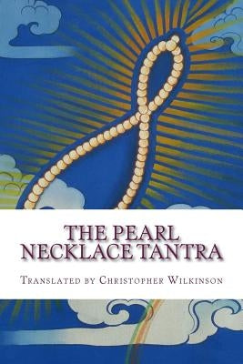 The Pearl Necklace Tantra: Upadesha Instructions of the Great Perfection by Wilkinson, Christopher