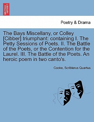 The Bays Miscellany, or Colley [cibber] Triumphant: Containing I. the Petty Sessions of Poets. II. the Battle of the Poets, or the Contention for the by Cooke
