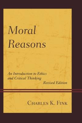 Moral Reasons: An Introduction to Ethics and Critical Thinking by Fink, Charles K.