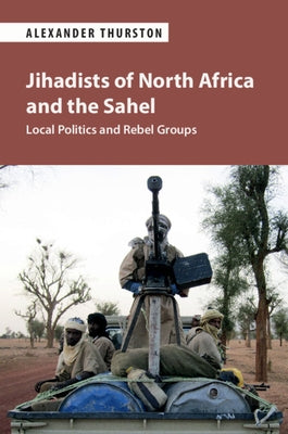 Jihadists of North Africa and the Sahel: Local Politics and Rebel Groups by Thurston, Alexander