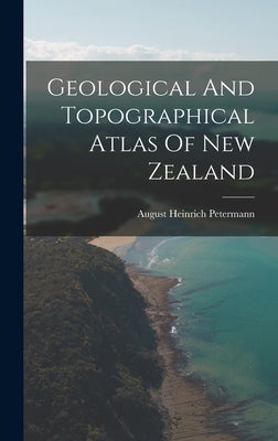 Geological And Topographical Atlas Of New Zealand by Petermann, August Heinrich