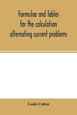 Formulae and tables for the calculation alternating current problems by Cohen, Louis