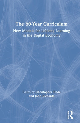 The 60-Year Curriculum: New Models for Lifelong Learning in the Digital Economy by Dede, Christopher J.