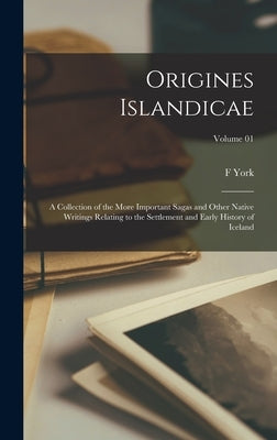 Origines Islandicae; a Collection of the More Important Sagas and Other Native Writings Relating to the Settlement and Early History of Iceland; Volum by Guðbrandur Vigfússon, 1827-1889