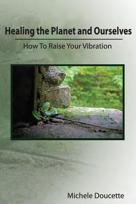 Healing the Planet and Ourselves: How To Raise Your Vibration by Hesselbein, Kent