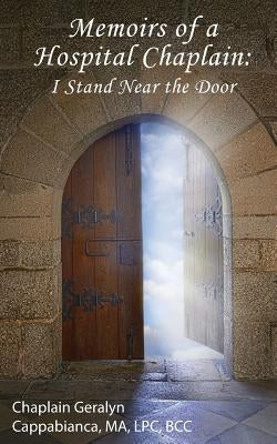 Memoirs of a Hospital Chaplain: I Stand Near the Door by Cappabianca, Chaplain Geralyn