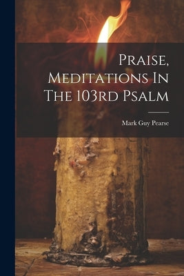 Praise, Meditations In The 103rd Psalm by Pearse, Mark Guy