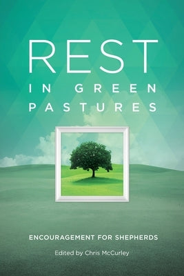 Rest in Green Pastures: Encouragement for Shepherds by McCurley, Chris