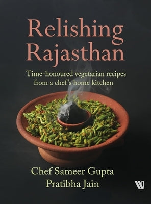 Relishing Rajasthan: Time-honoured Vegetarian Recipes from a Chef's Home Kitchen by Gupta, Chef Sameer
