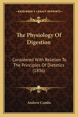 The Physiology Of Digestion: Considered With Relation To The Principles Of Dietetics (1836) by Combe, Andrew