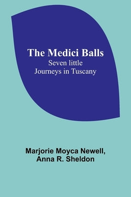 The Medici Balls: Seven little journeys in Tuscany by Moyca Newell, Marjorie