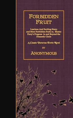 Forbidden Fruit: Luscious And Exciting Story; and More Forbidden Fruit; or, Master Percy's Progress in and Beyond the Domestic Circle by Anonymous