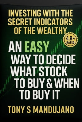 Investing with the Secret Indicators of the Rich: The Indicators I Use to Catch the bottom of the Stock Market (Trading & Investing Long Term): by BUT by Mandujano, Tony S.