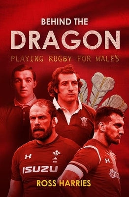Behind the Dragon: Playing Rugby for Wales by Harries, Ross