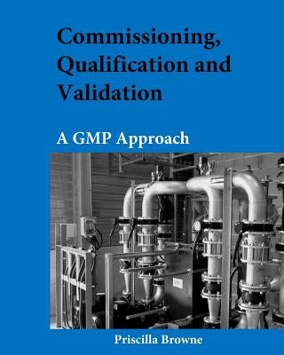 Commissioning, Qualification and Validation: A GMP Approach by Browne, Priscilla