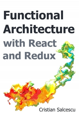 Functional Architecture with React and Redux by Salcescu, Cristian