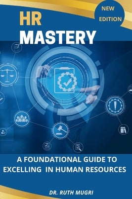 HR Mastery: A Foundational Guide to Excelling in Human Resources by Mugri, Ruth