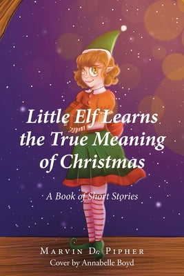 Little Elf Learns the True Meaning of Christmas: A Book of Short Stories by Pipher, Marvin D.