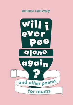 Will I Ever Pee Alone Again?: Poems for Mums by Conway, Emma