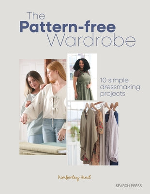 The Pattern-Free Wardrobe: 10 Simple Dressmaking Projects by Hind, Kimberley