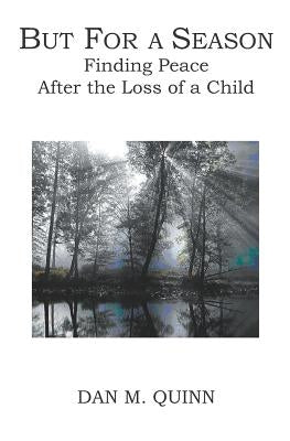 But For a Season: Finding Peace after the Loss of a Child by Quinn, Dan M.