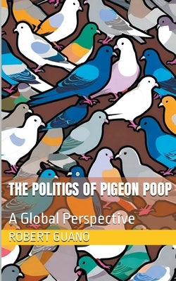 The Politics of Pigeon Poop by Guano, Robert