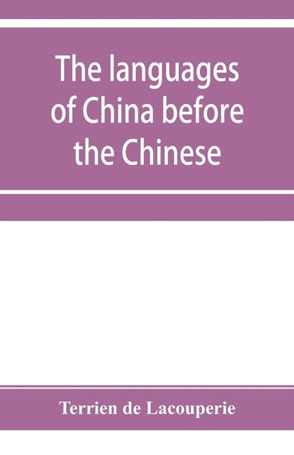 The languages of China before the Chinese: researches on the languages spoken by the pre-Chinese races of China proper previously to the Chinese occup by De Lacouperie, Terrien