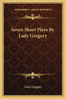 Seven Short Plays by Lady Gregory by Gregory, Lady
