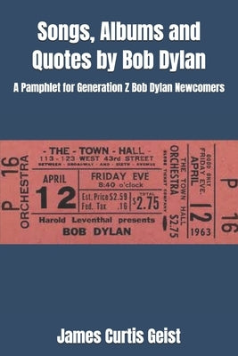 Songs, Albums and Quotes by Bob Dylan: A Pamphlet for Generation Z Bob Dylan Newcomers by Geist, James Curtis