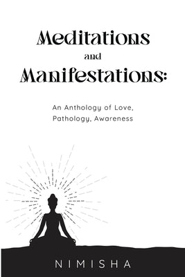 Meditations and Manifestations: An Anthology of Love, Pathology, Awareness by Nimisha