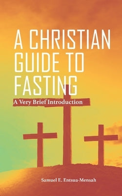A Christian Guide to Fasting: A Very Brief Introduction. by Entsua-Mensah, Samuel E.