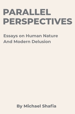Parallel Perspectives: Essays on Human Nature and Modern Delusion by Shafia, Michael
