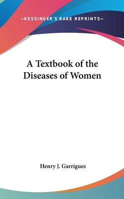A Textbook of the Diseases of Women by Garrigues, Henry J.