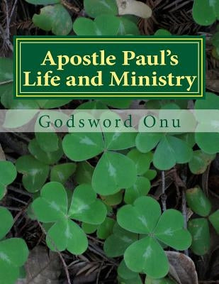 Apostle Paul's Life and Ministry: Lessons from Apostle Paul, the Man of God by Onu, Godsword Godswill