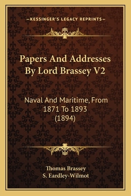 Papers And Addresses By Lord Brassey V2: Naval And Maritime, From 1871 To 1893 (1894) by Brassey, Thomas