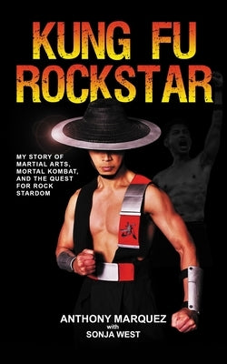 Kung Fu Rockstar: My Story of Martial Arts, Mortal Kombat, and the Quest for Rock Stardom by West, Sonja