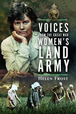 Voices from the Great War Women's Land Army by Frost, Helen