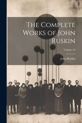 The Complete Works of John Ruskin; Volume 10 by Ruskin, John